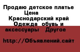 Продаю детское платье  › Цена ­ 1 000 - Краснодарский край Одежда, обувь и аксессуары » Другое   